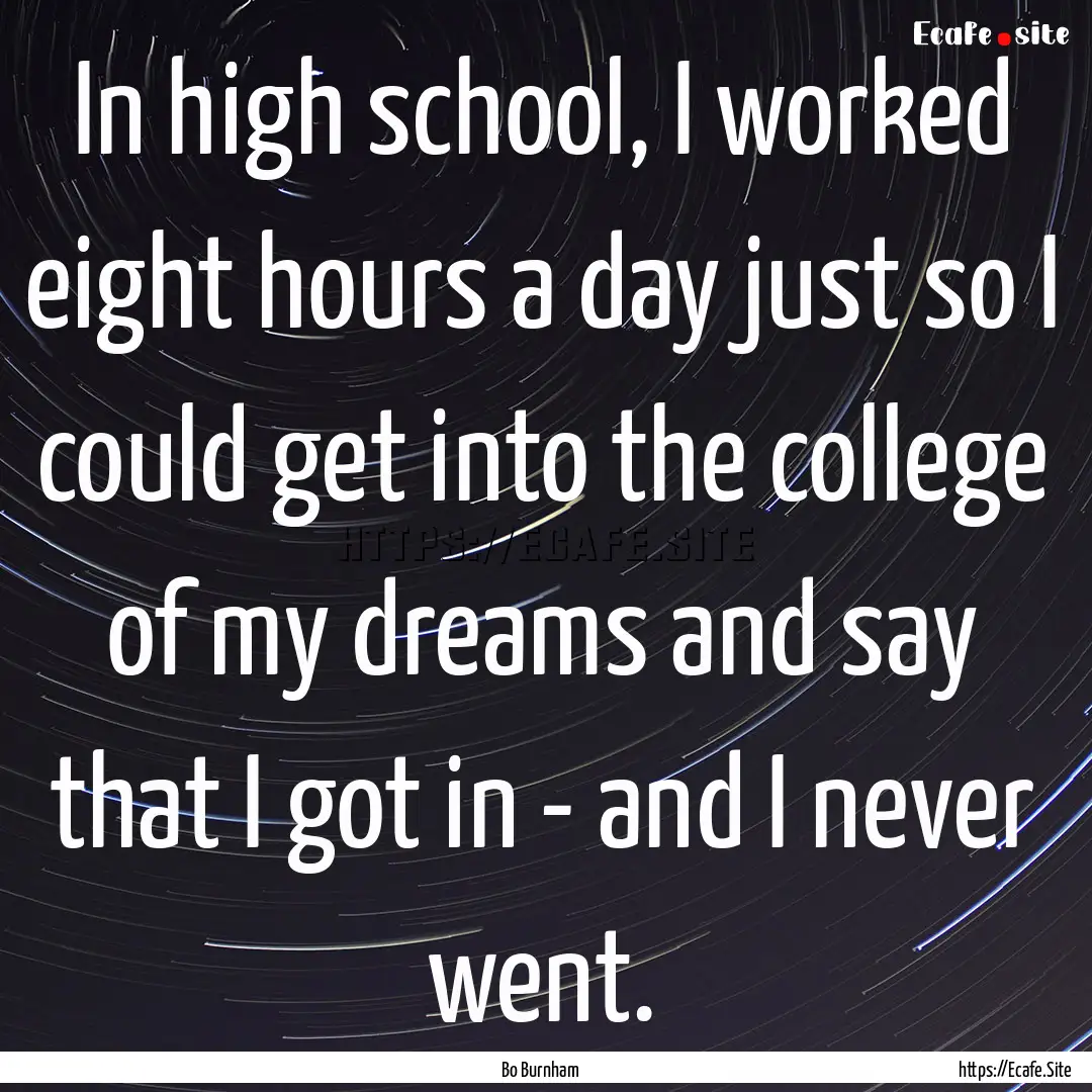 In high school, I worked eight hours a day.... : Quote by Bo Burnham