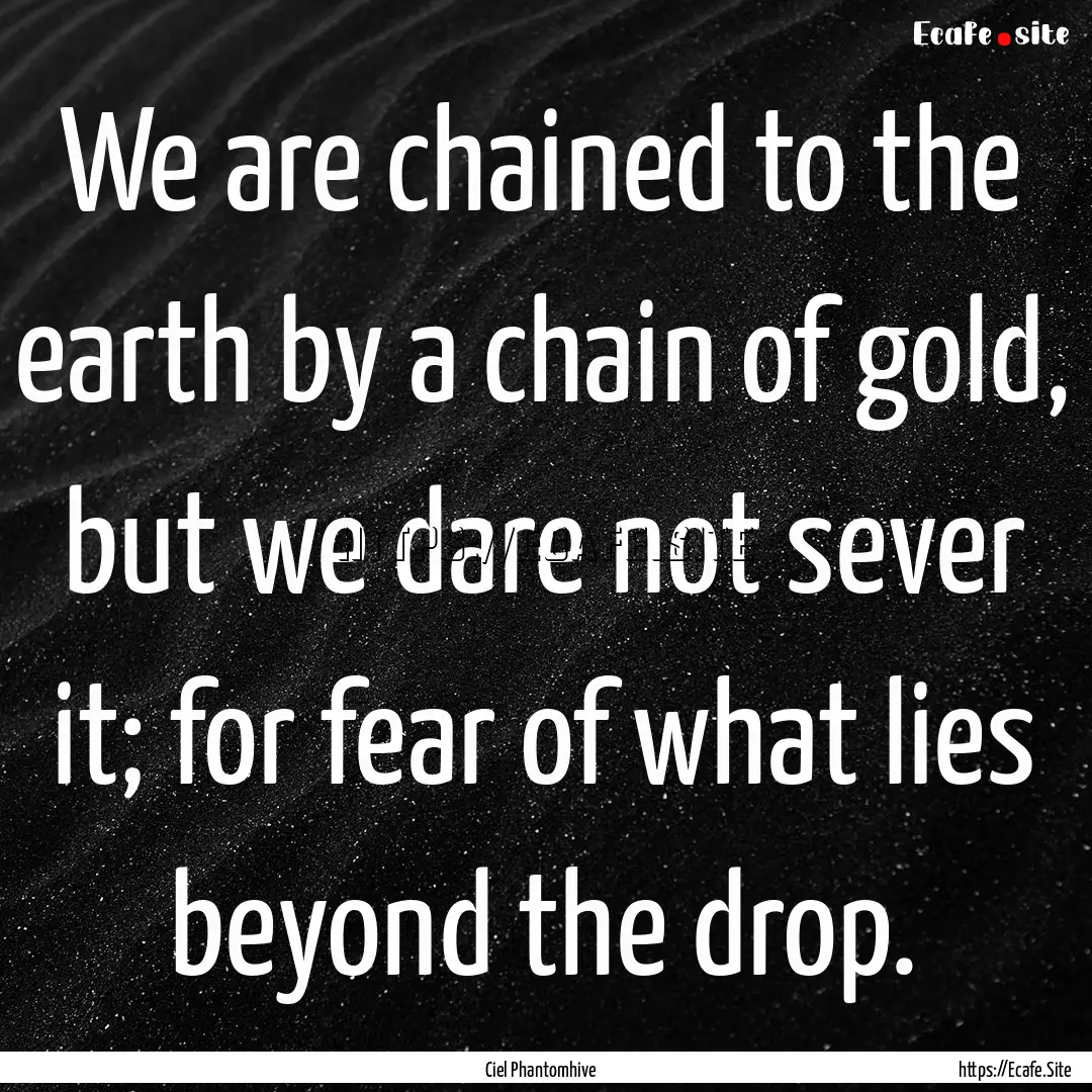 We are chained to the earth by a chain of.... : Quote by Ciel Phantomhive