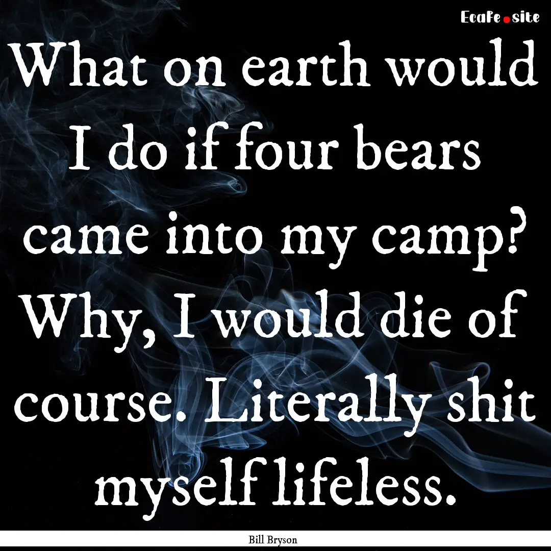 What on earth would I do if four bears came.... : Quote by Bill Bryson