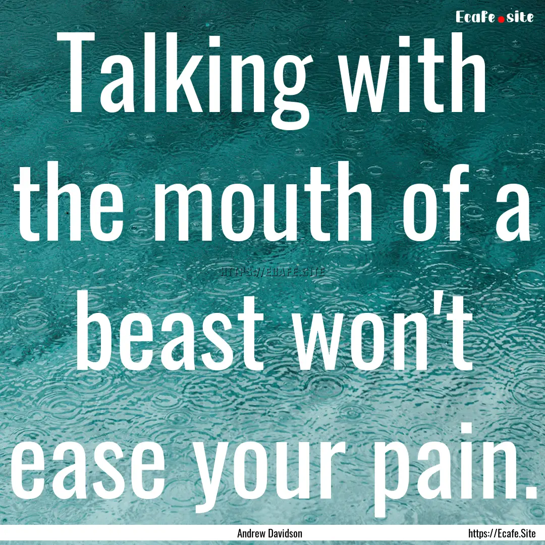 Talking with the mouth of a beast won't ease.... : Quote by Andrew Davidson