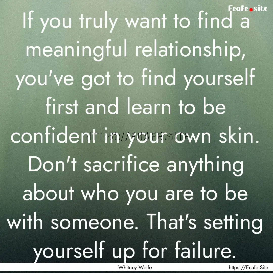 If you truly want to find a meaningful relationship,.... : Quote by Whitney Wolfe