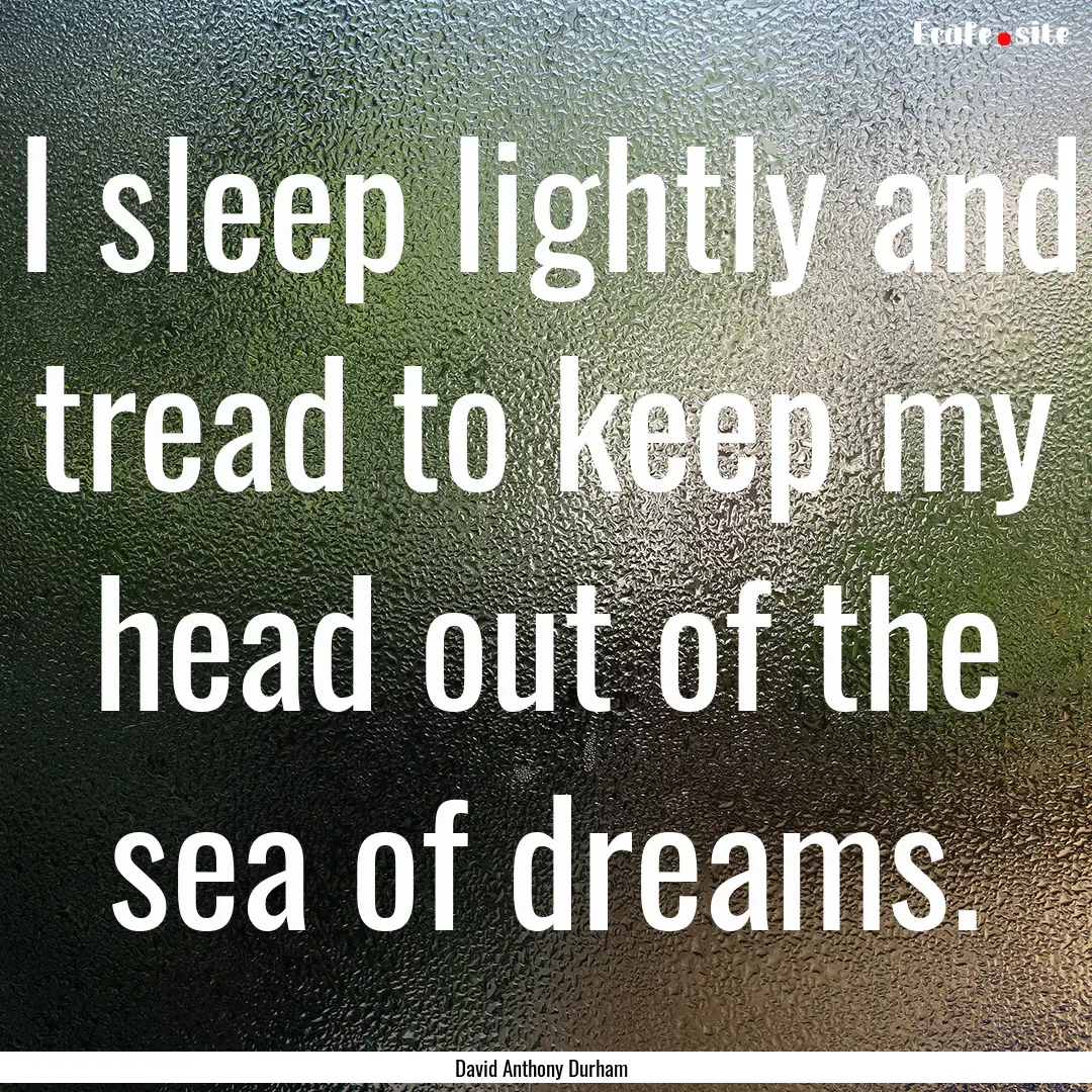 I sleep lightly and tread to keep my head.... : Quote by David Anthony Durham