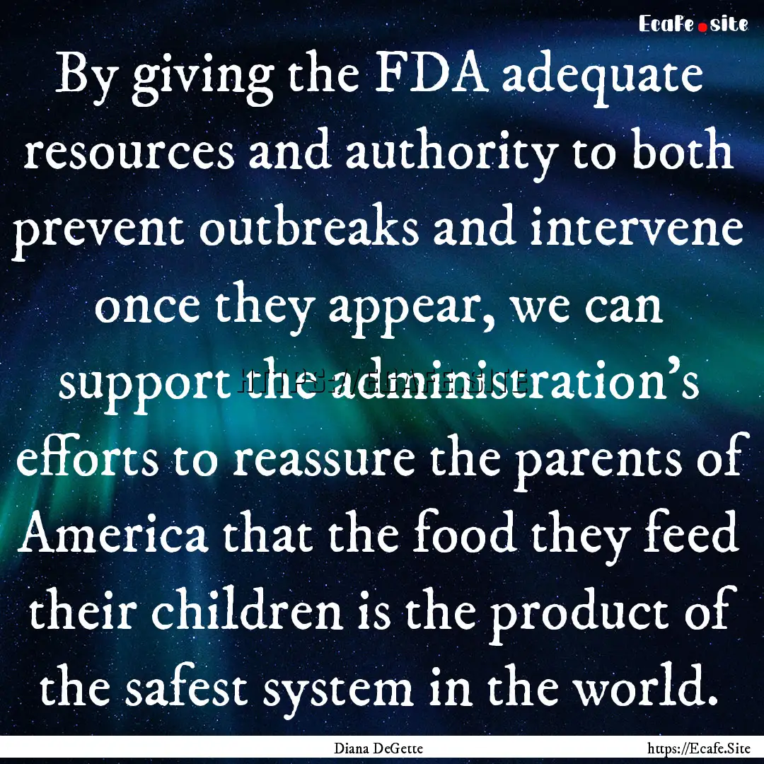 By giving the FDA adequate resources and.... : Quote by Diana DeGette