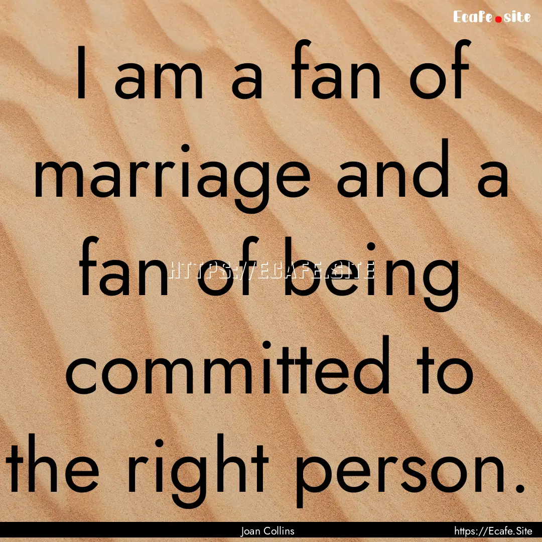 I am a fan of marriage and a fan of being.... : Quote by Joan Collins