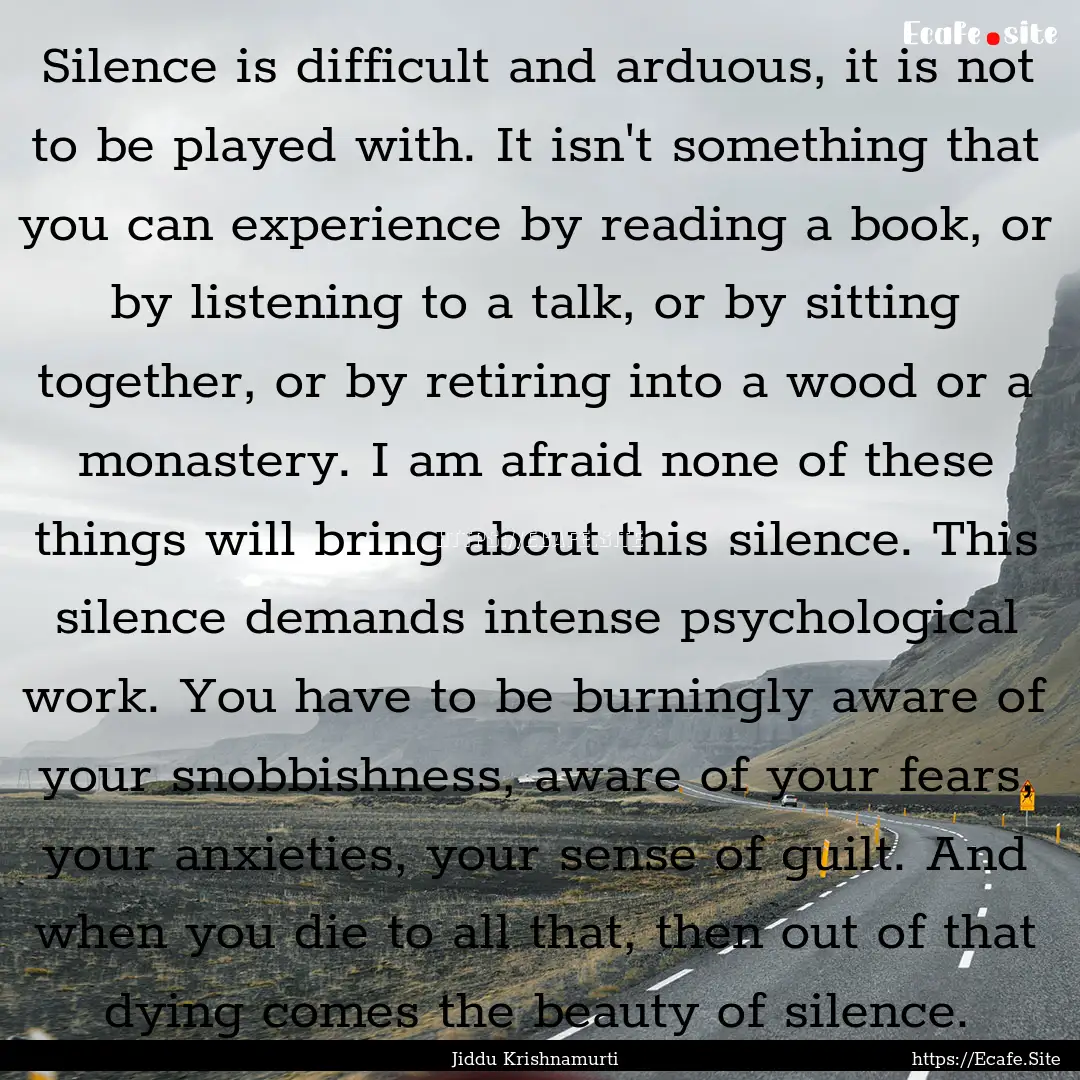 Silence is difficult and arduous, it is not.... : Quote by Jiddu Krishnamurti