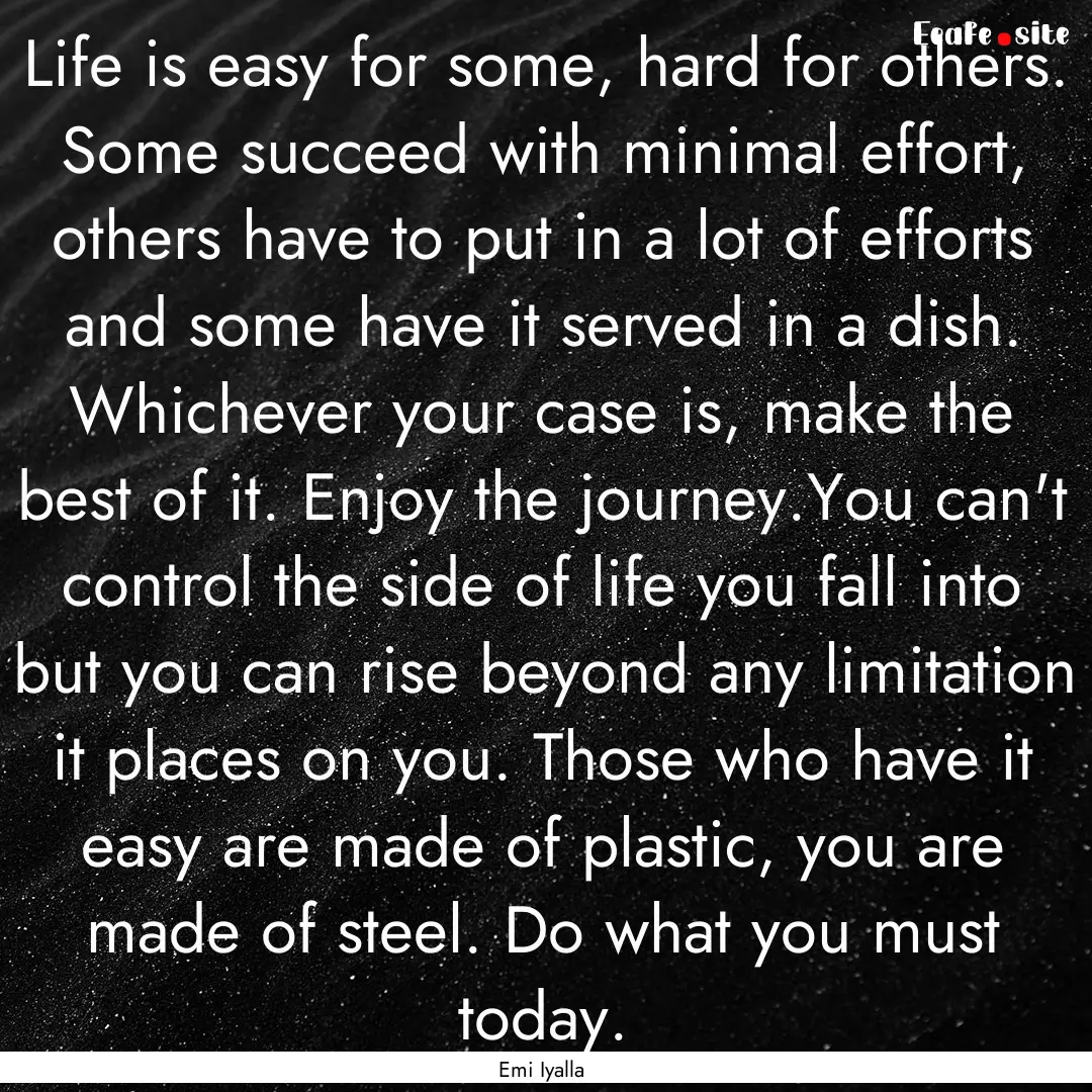 Life is easy for some, hard for others. Some.... : Quote by Emi Iyalla