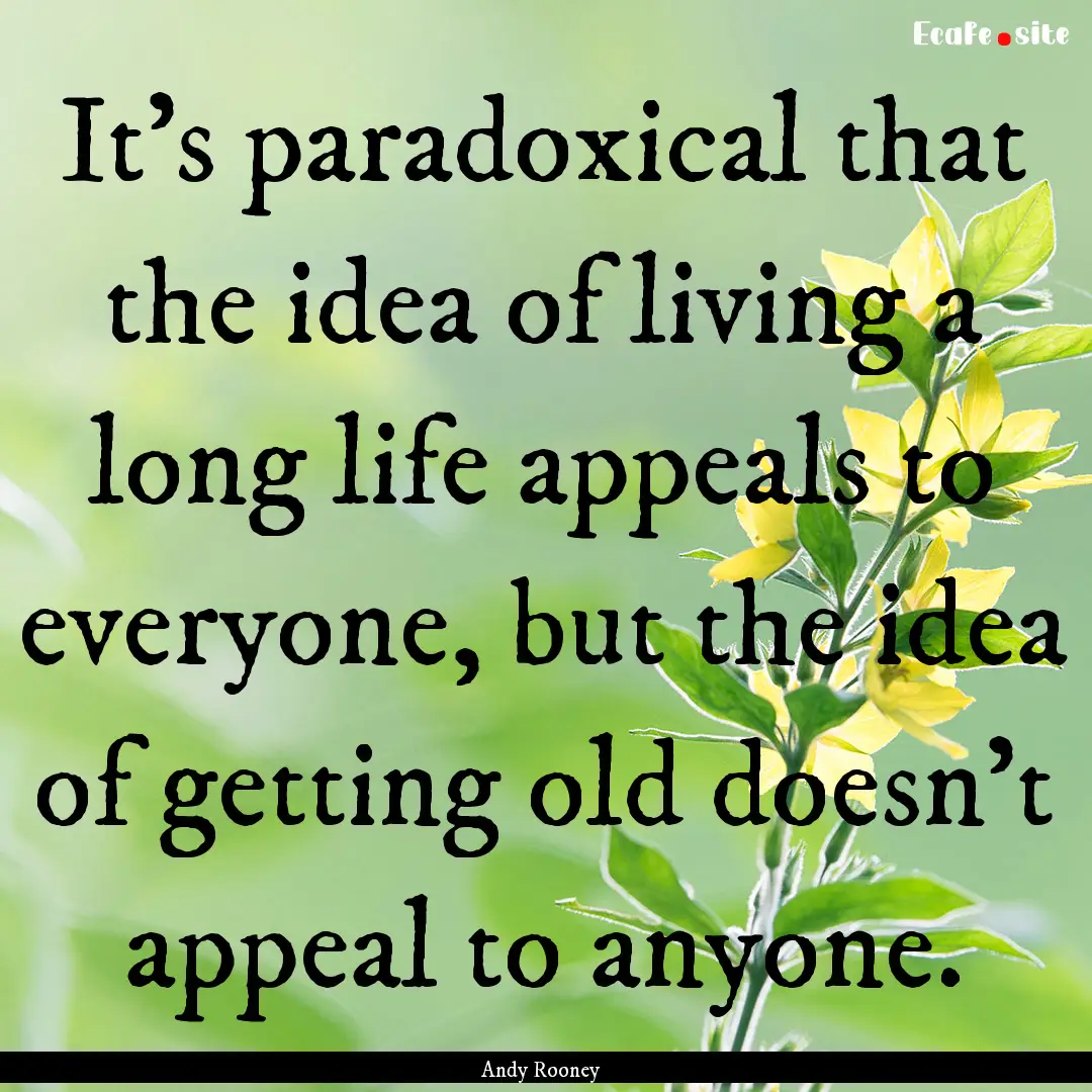 It's paradoxical that the idea of living.... : Quote by Andy Rooney