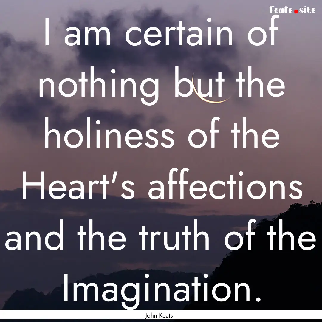 I am certain of nothing but the holiness.... : Quote by John Keats