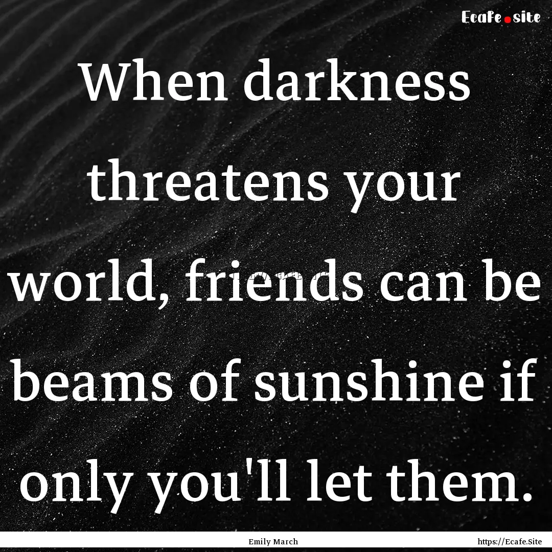 When darkness threatens your world, friends.... : Quote by Emily March