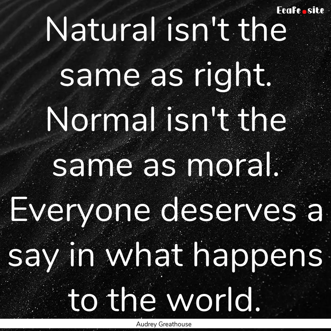 Natural isn't the same as right. Normal isn't.... : Quote by Audrey Greathouse