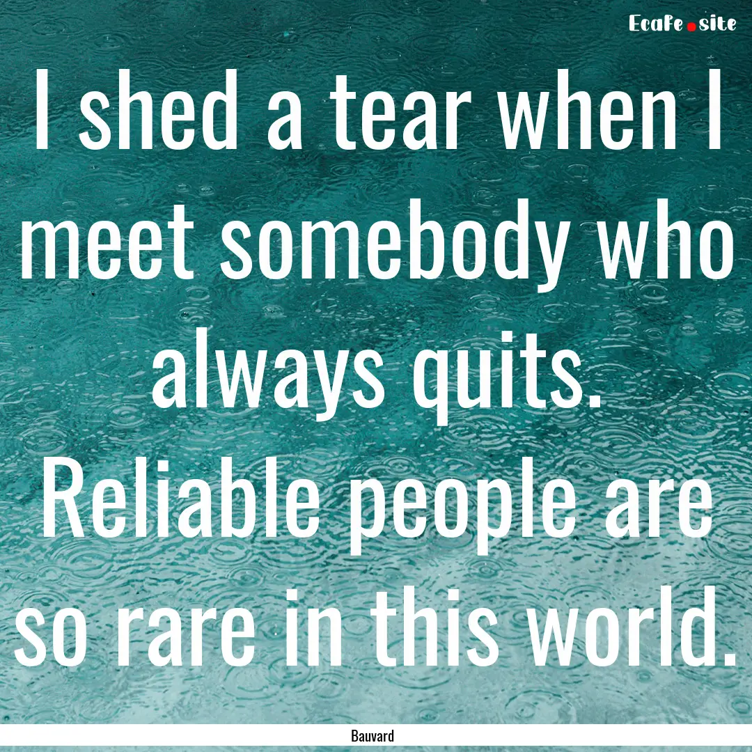 I shed a tear when I meet somebody who always.... : Quote by Bauvard