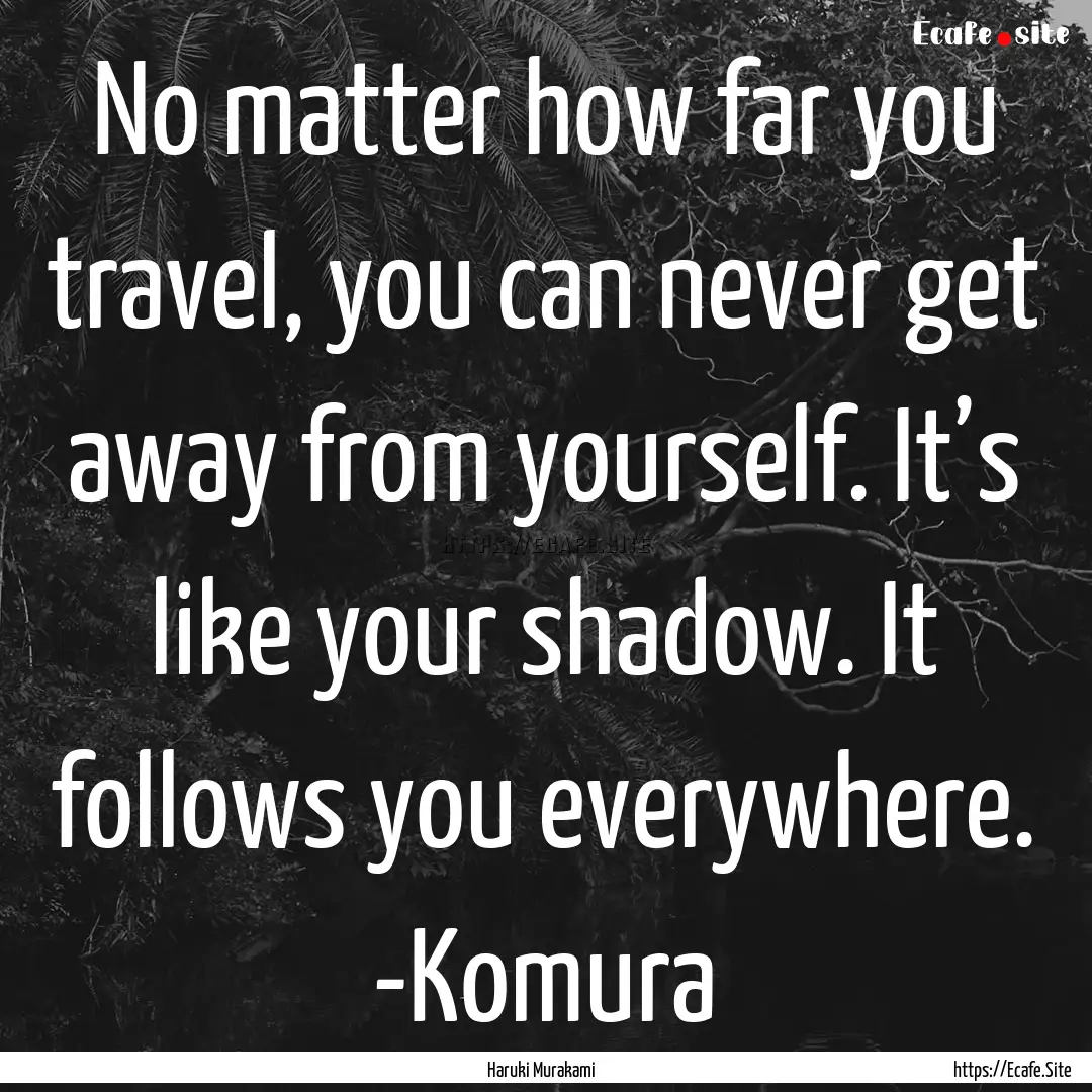 No matter how far you travel, you can never.... : Quote by Haruki Murakami