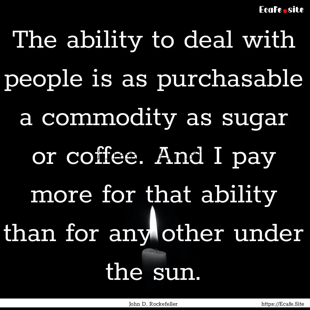 The ability to deal with people is as purchasable.... : Quote by John D. Rockefeller