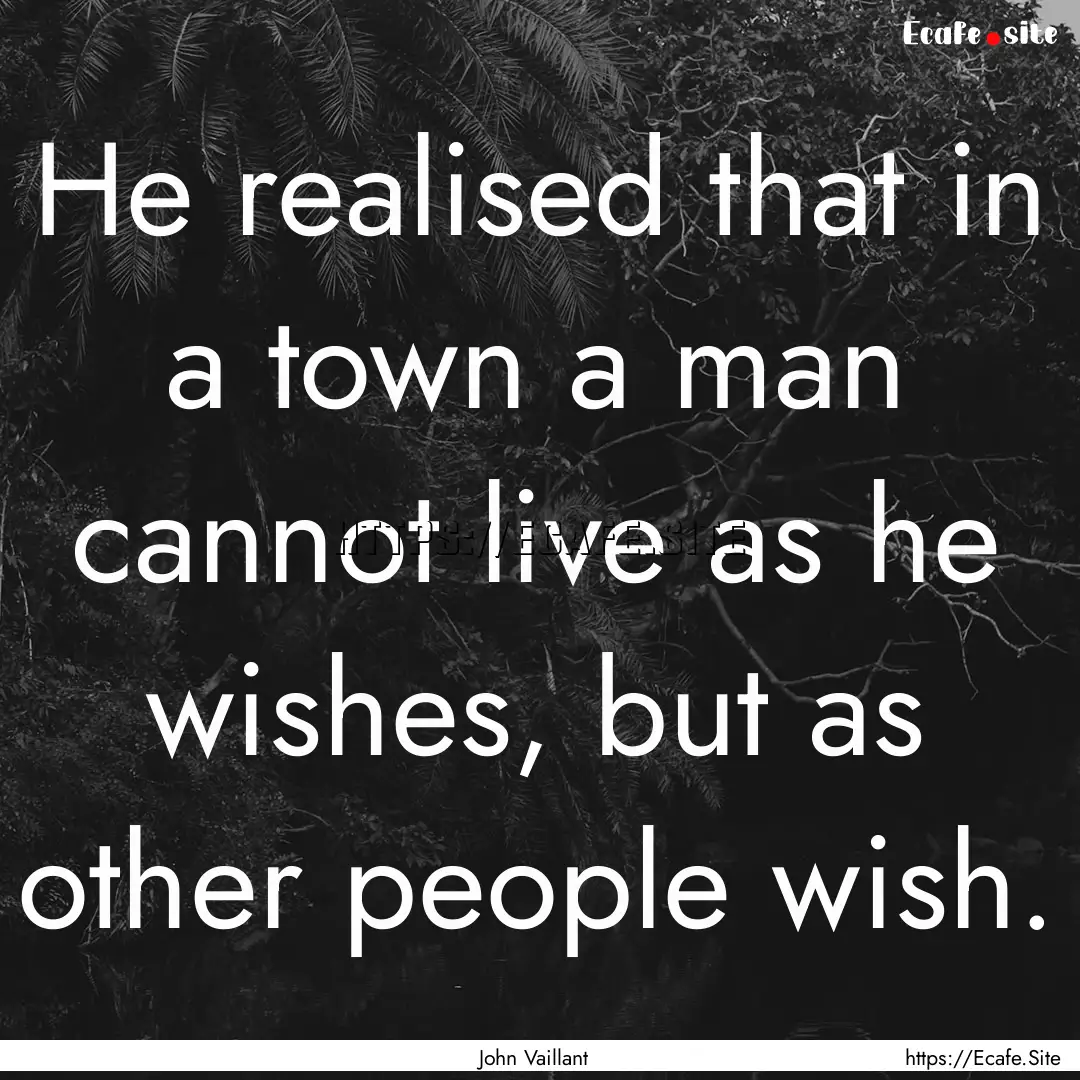 He realised that in a town a man cannot live.... : Quote by John Vaillant