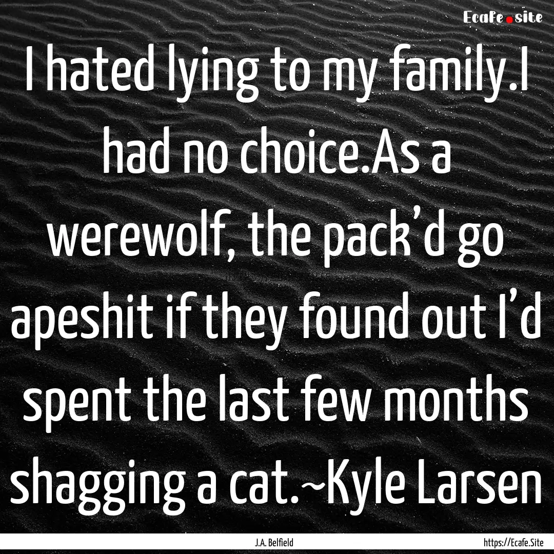 I hated lying to my family.I had no choice.As.... : Quote by J.A. Belfield