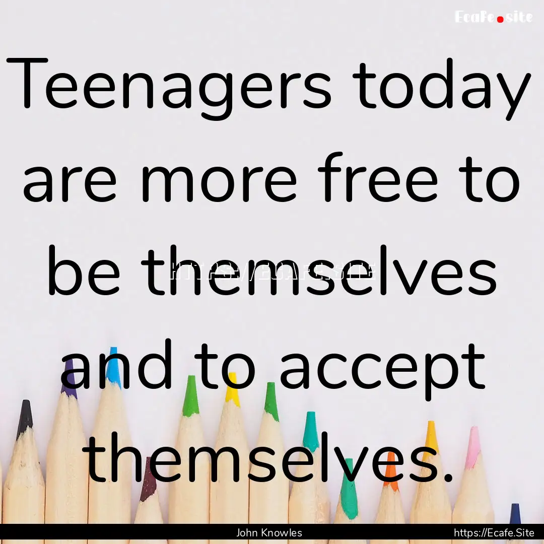 Teenagers today are more free to be themselves.... : Quote by John Knowles