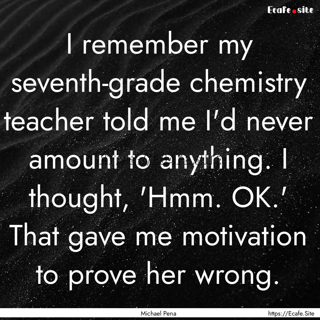 I remember my seventh-grade chemistry teacher.... : Quote by Michael Pena