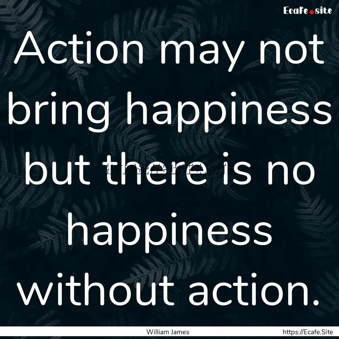 Action may not bring happiness but there.... : Quote by William James