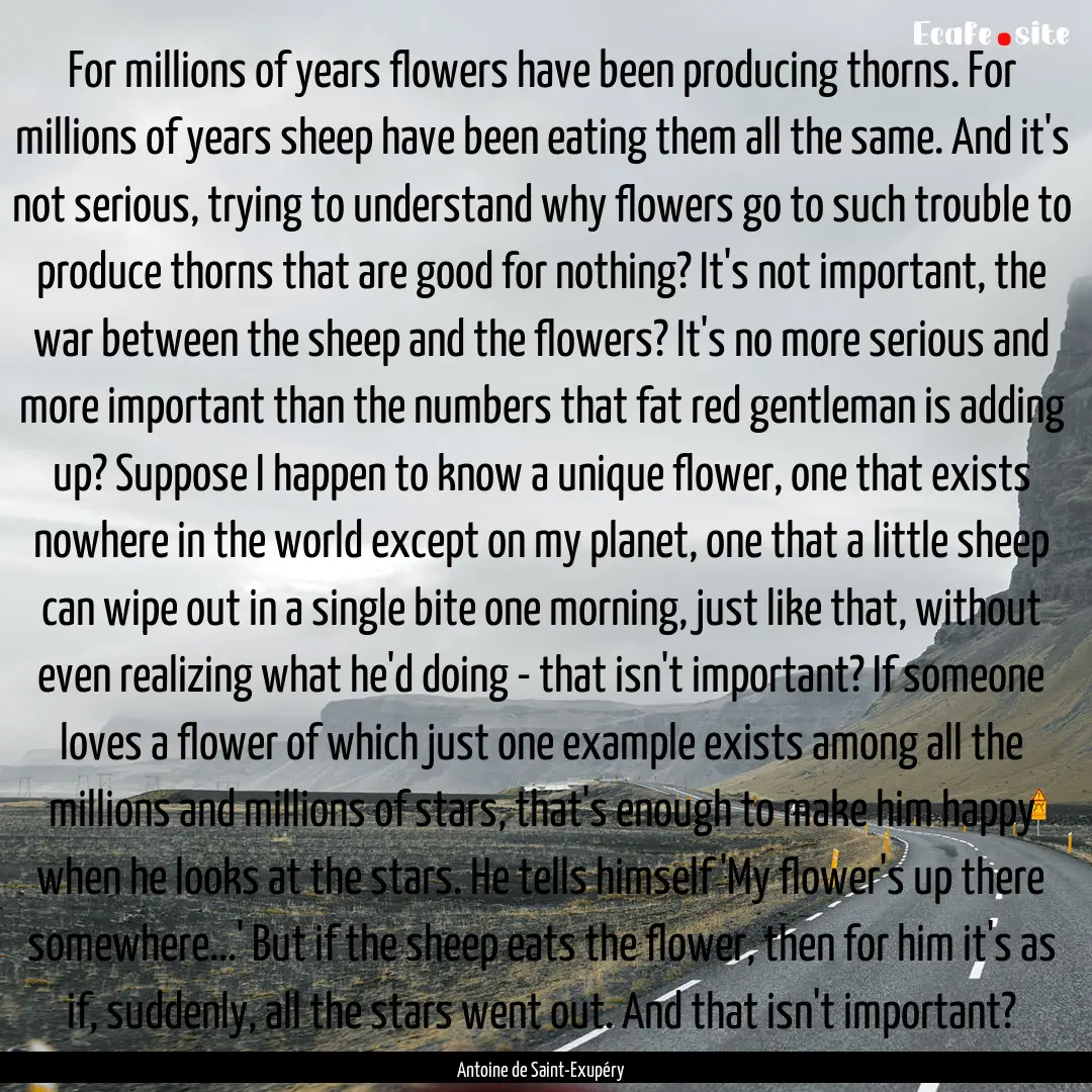 For millions of years flowers have been producing.... : Quote by Antoine de Saint-Exupéry