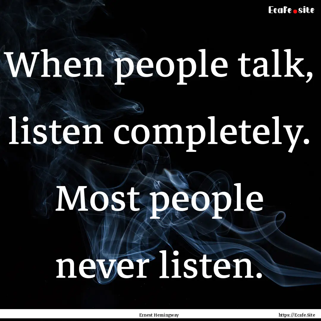 When people talk, listen completely. Most.... : Quote by Ernest Hemingway