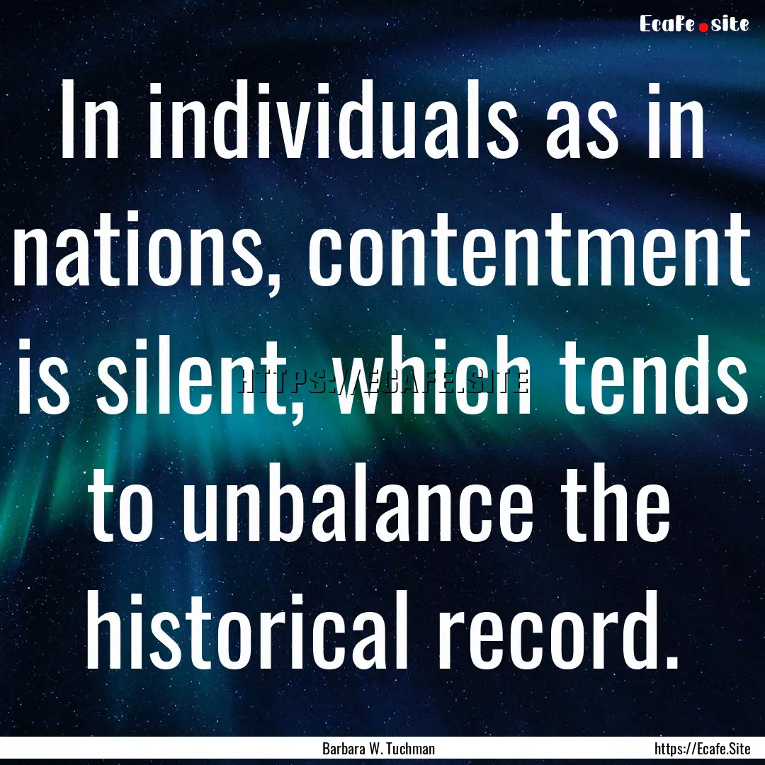 In individuals as in nations, contentment.... : Quote by Barbara W. Tuchman