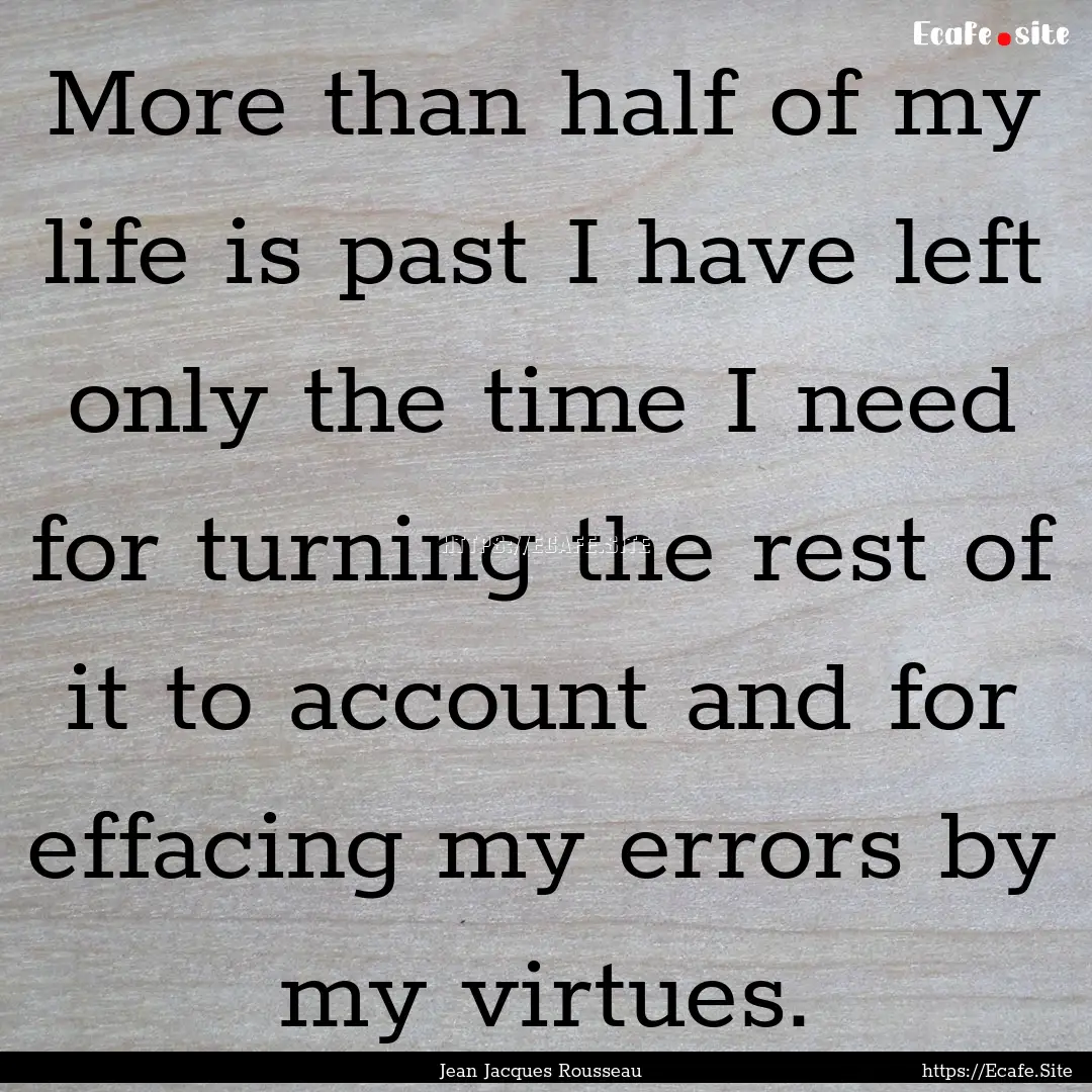 More than half of my life is past I have.... : Quote by Jean Jacques Rousseau