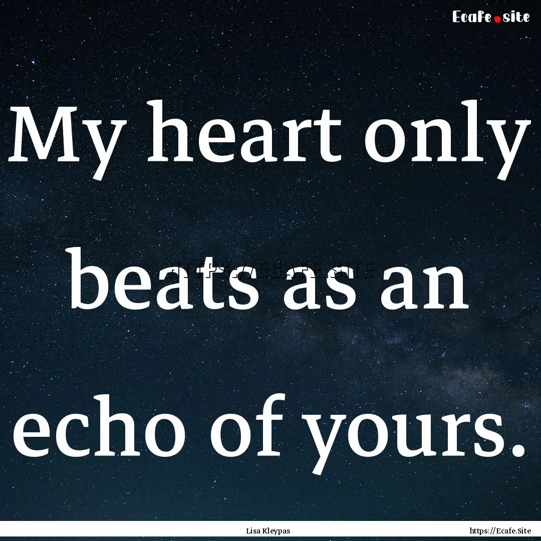 My heart only beats as an echo of yours. : Quote by Lisa Kleypas