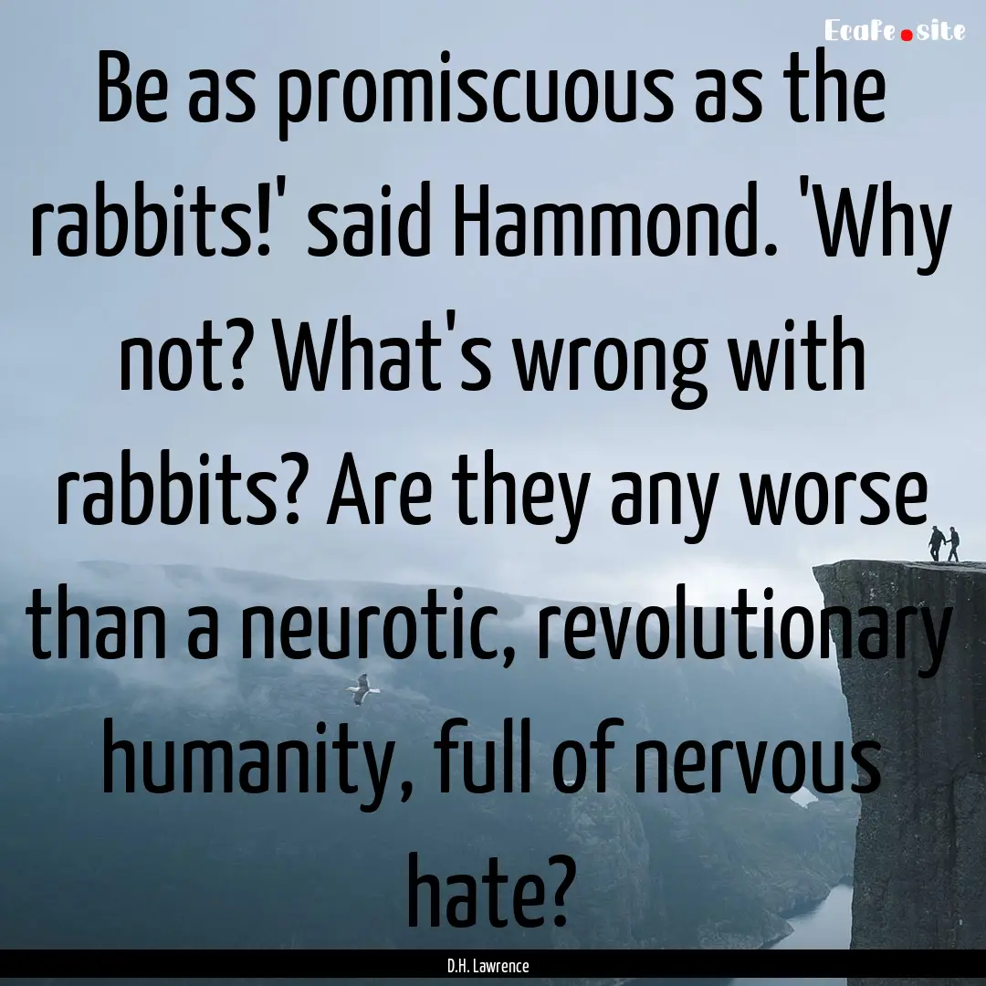 Be as promiscuous as the rabbits!' said Hammond..... : Quote by D.H. Lawrence