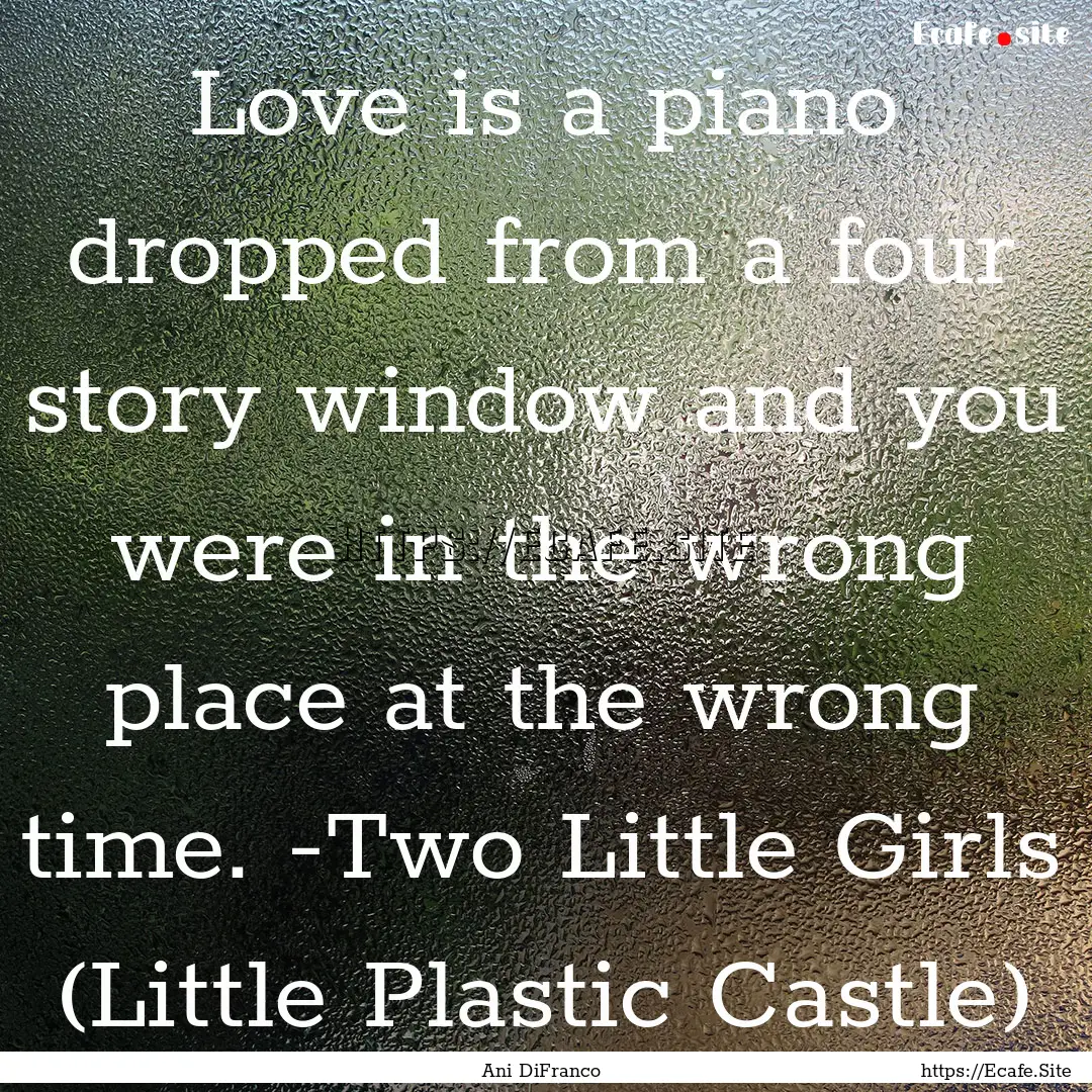 Love is a piano dropped from a four story.... : Quote by Ani DiFranco