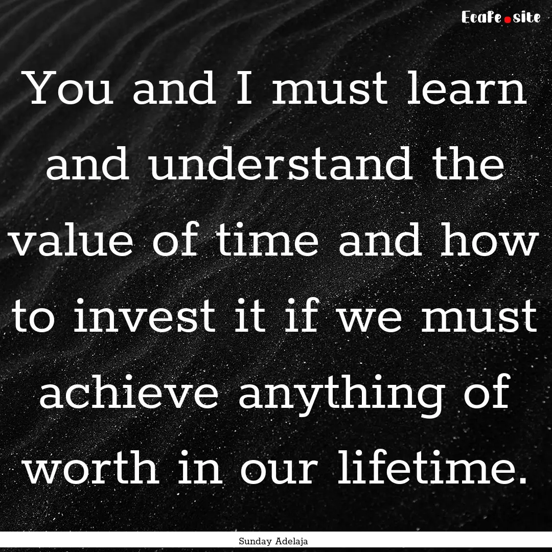 You and I must learn and understand the value.... : Quote by Sunday Adelaja