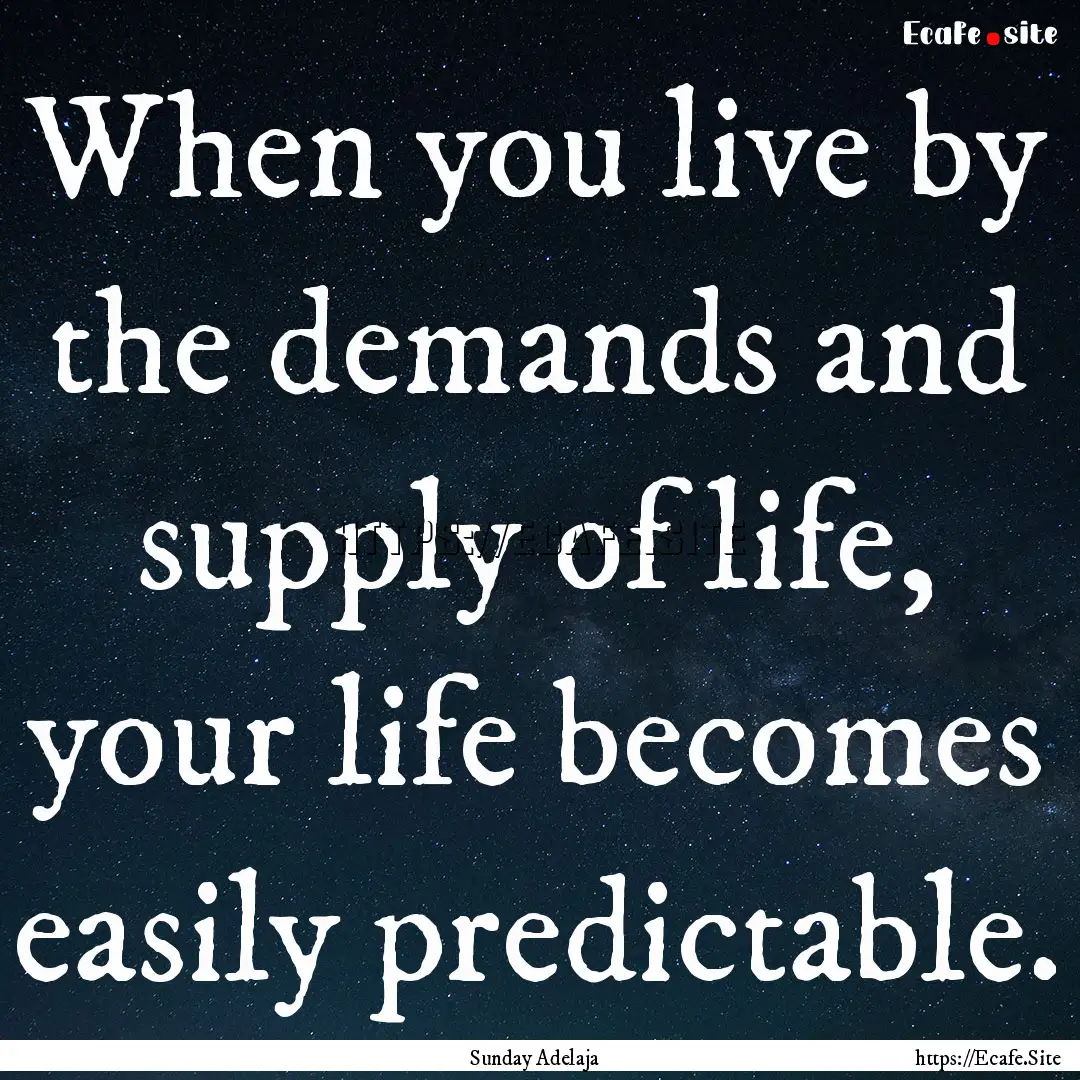 When you live by the demands and supply of.... : Quote by Sunday Adelaja