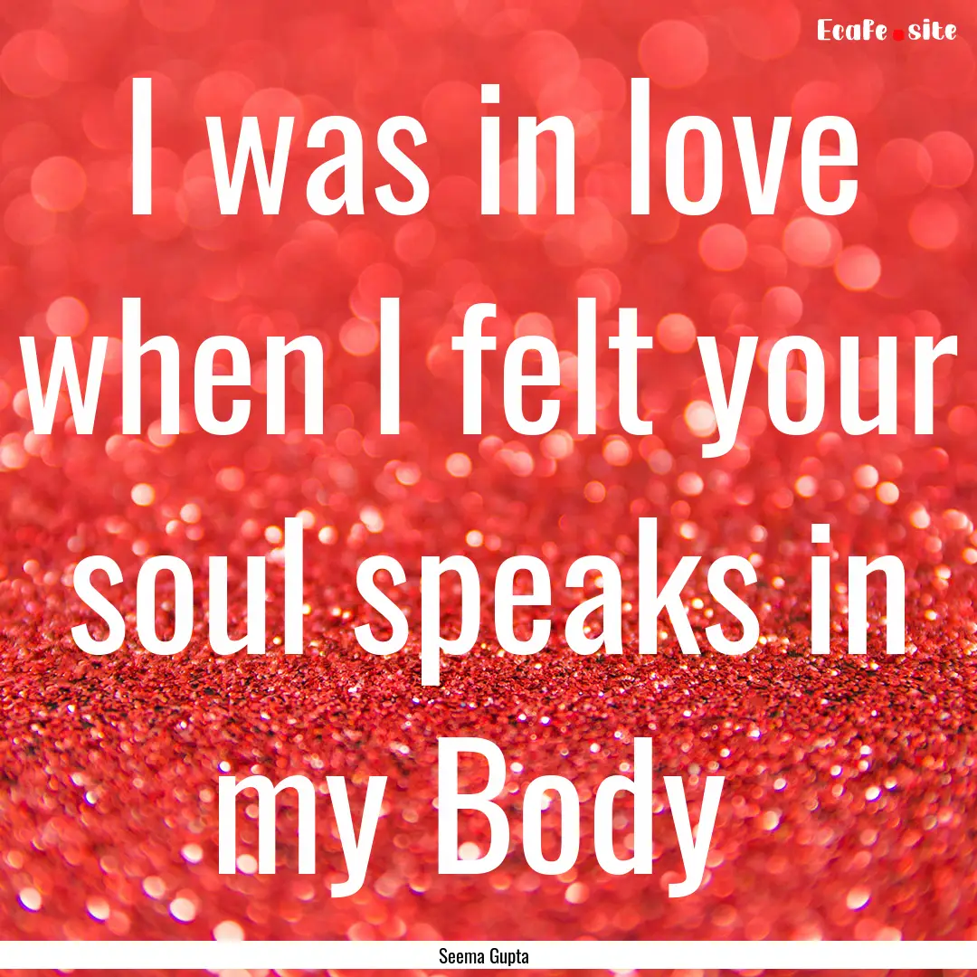 I was in love when I felt your soul speaks.... : Quote by Seema Gupta