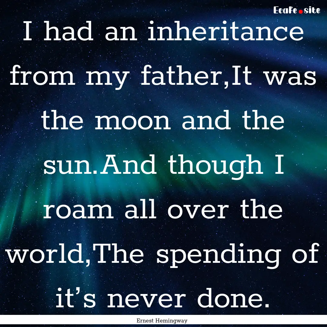 I had an inheritance from my father,It was.... : Quote by Ernest Hemingway