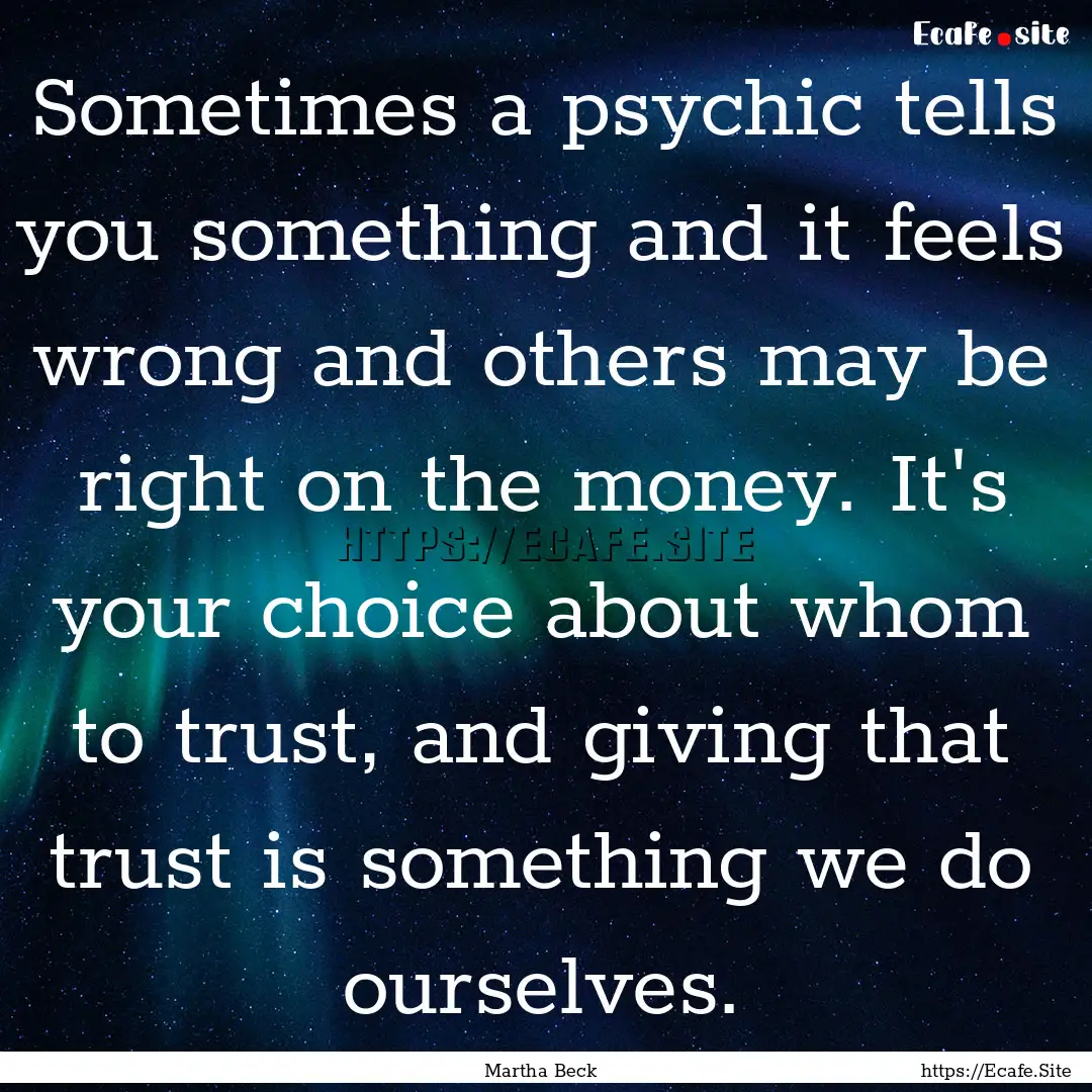 Sometimes a psychic tells you something and.... : Quote by Martha Beck