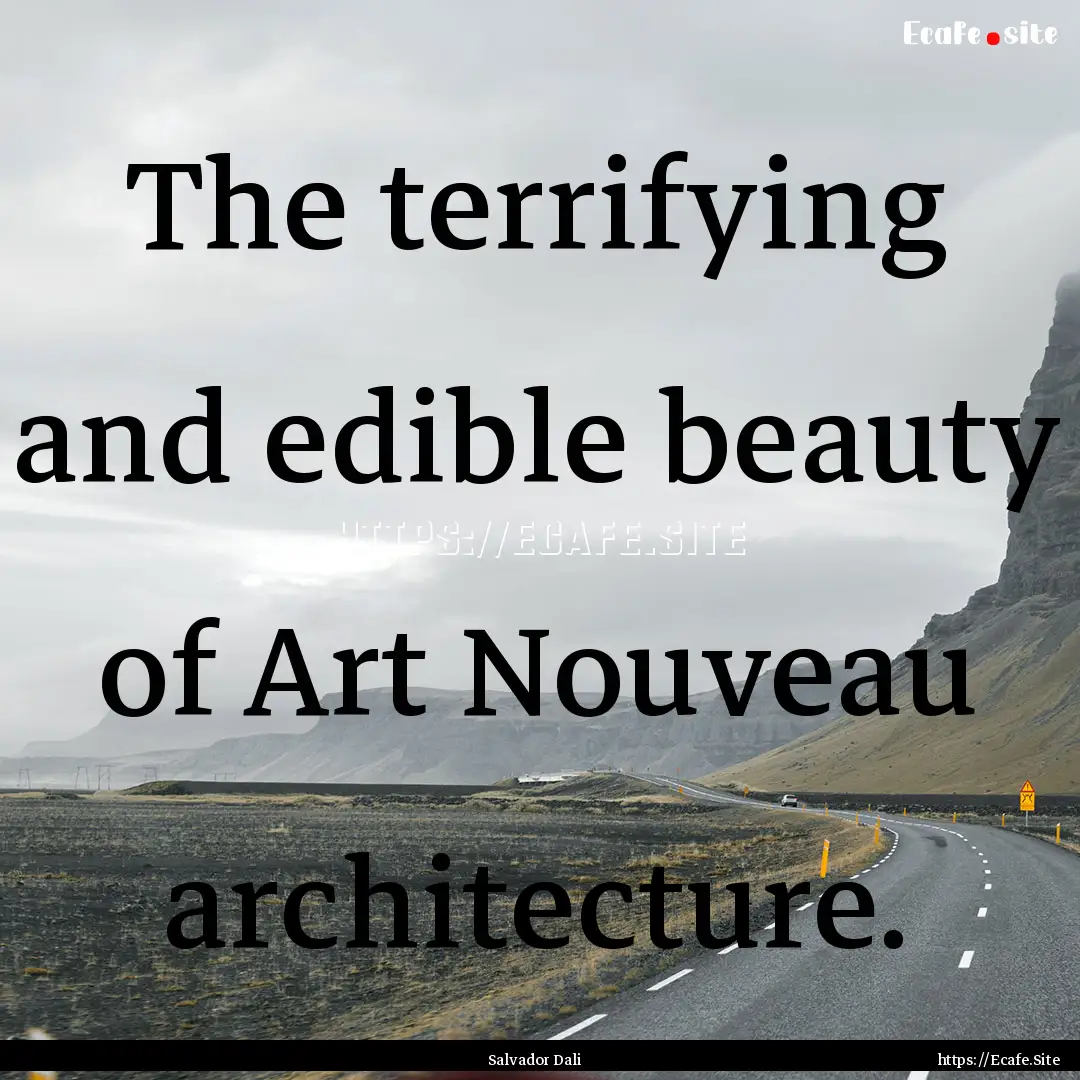 The terrifying and edible beauty of Art Nouveau.... : Quote by Salvador Dali