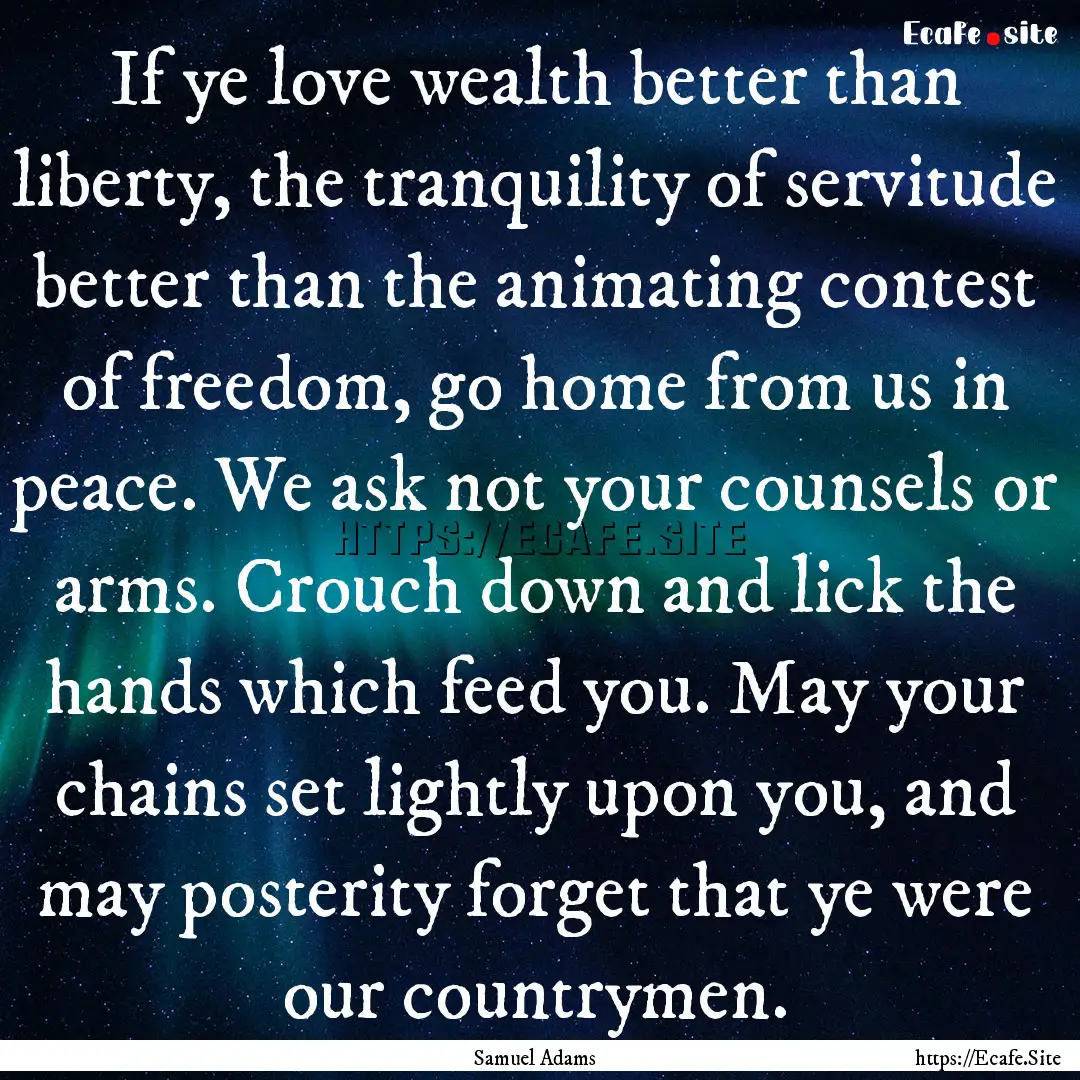 If ye love wealth better than liberty, the.... : Quote by Samuel Adams