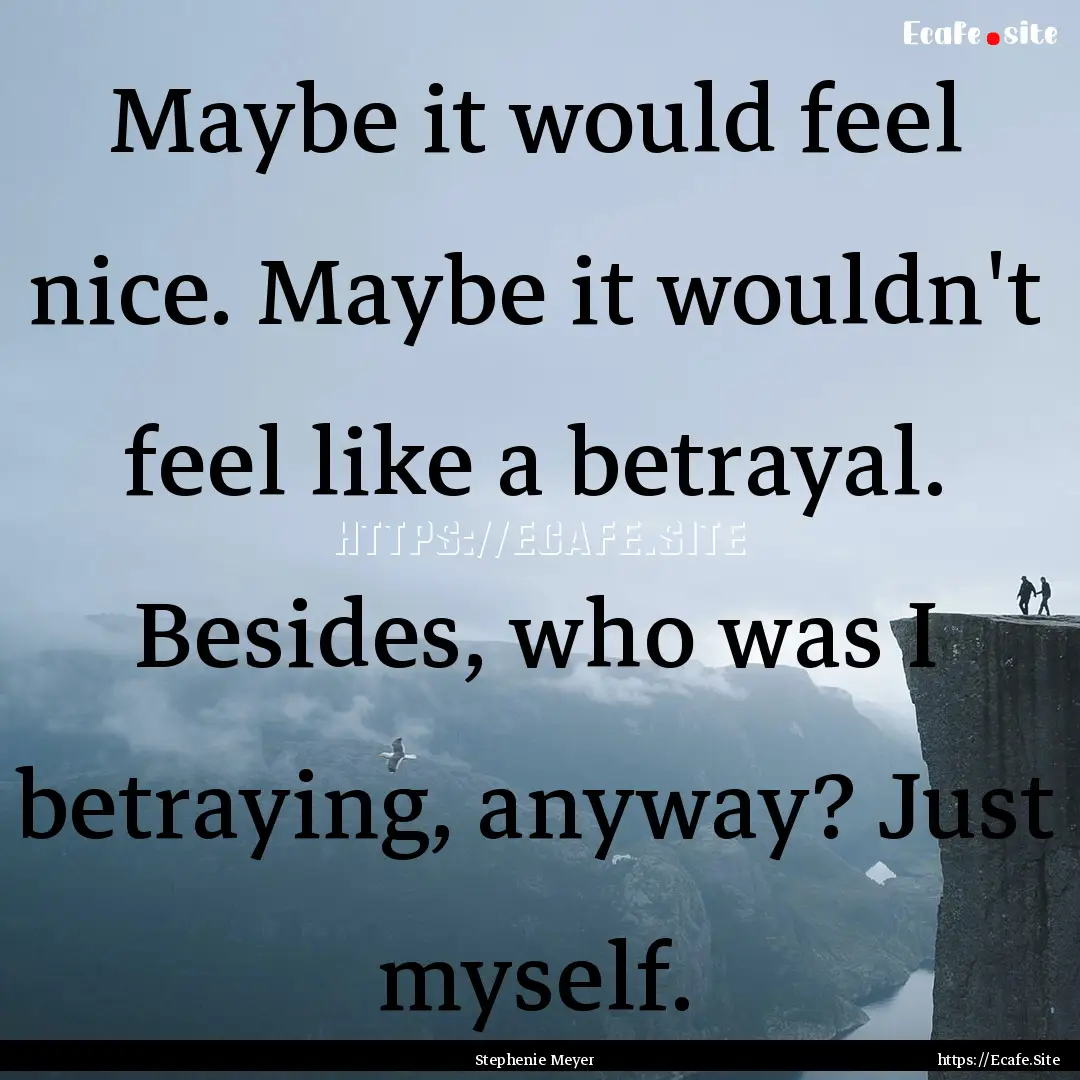  Maybe it would feel nice. Maybe it wouldn't.... : Quote by Stephenie Meyer