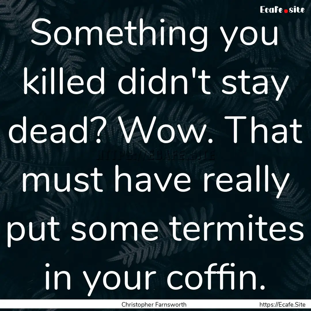 Something you killed didn't stay dead? Wow..... : Quote by Christopher Farnsworth