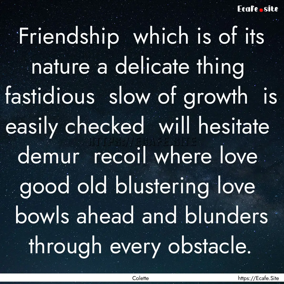 Friendship which is of its nature a delicate.... : Quote by Colette