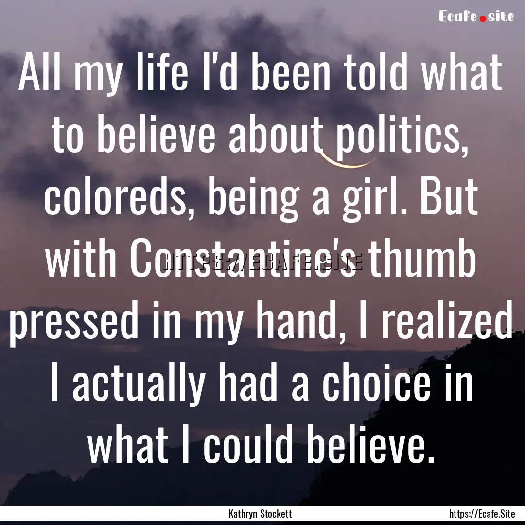 All my life I'd been told what to believe.... : Quote by Kathryn Stockett