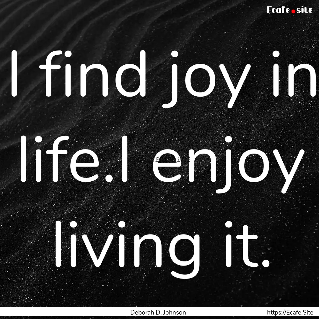 I find joy in life.I enjoy living it. : Quote by Deborah D. Johnson