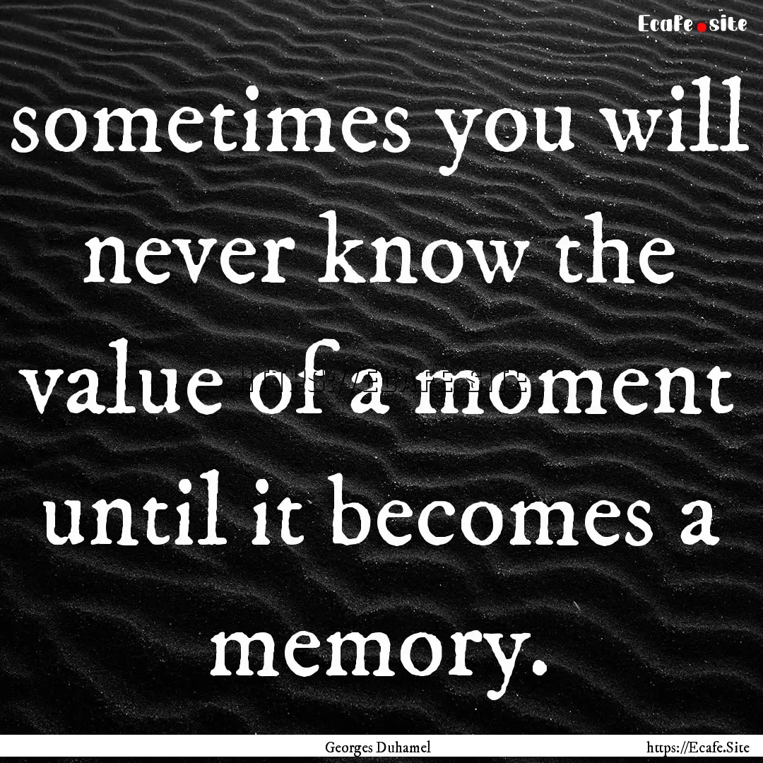 sometimes you will never know the value of.... : Quote by Georges Duhamel