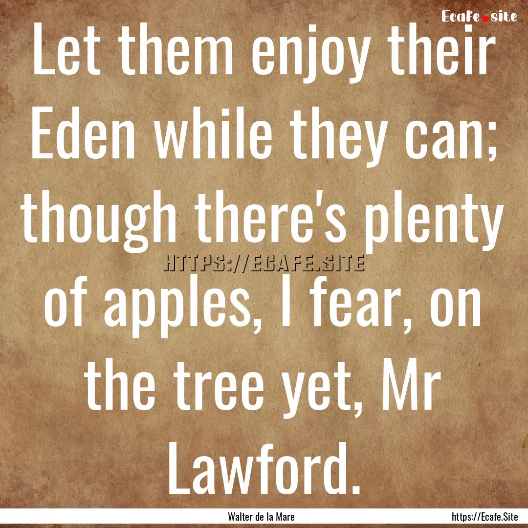 Let them enjoy their Eden while they can;.... : Quote by Walter de la Mare