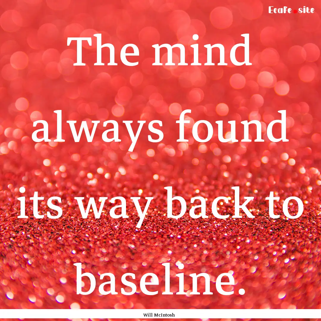 The mind always found its way back to baseline..... : Quote by Will McIntosh