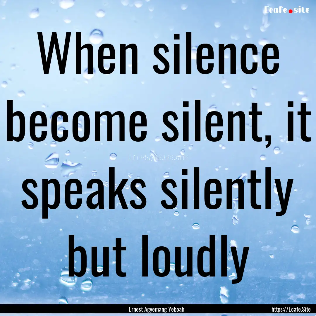 When silence become silent, it speaks silently.... : Quote by Ernest Agyemang Yeboah