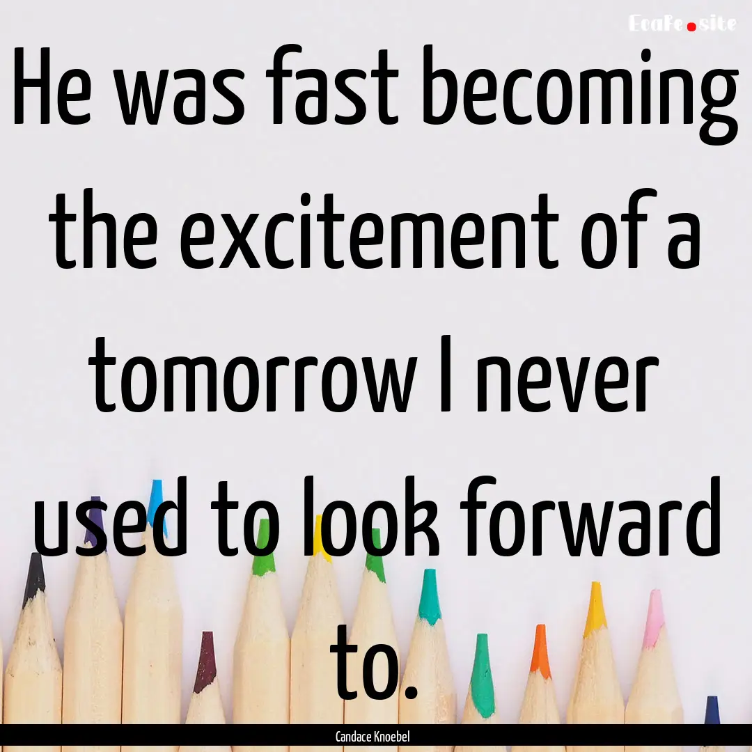 He was fast becoming the excitement of a.... : Quote by Candace Knoebel