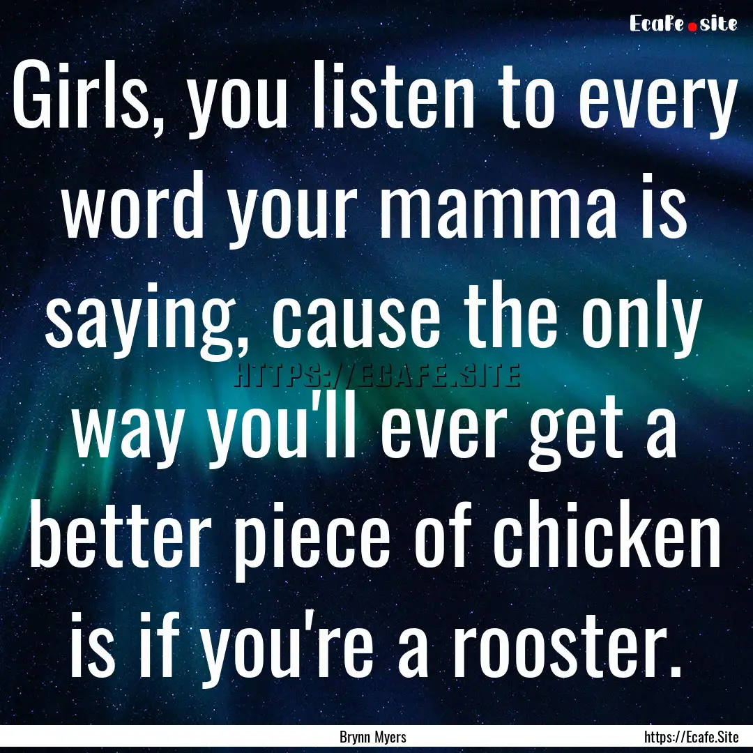 Girls, you listen to every word your mamma.... : Quote by Brynn Myers