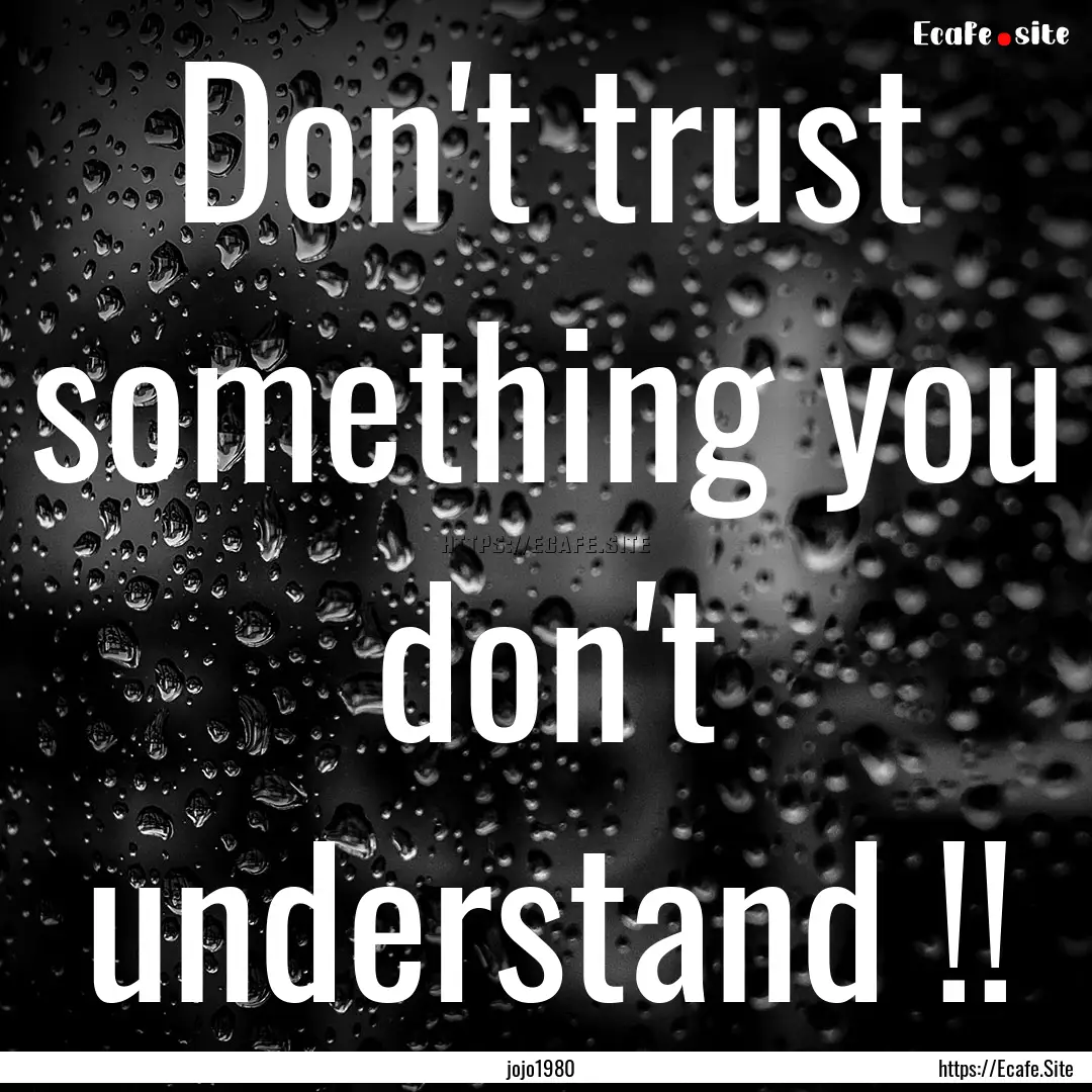 Don't trust something you don't understand.... : Quote by jojo1980