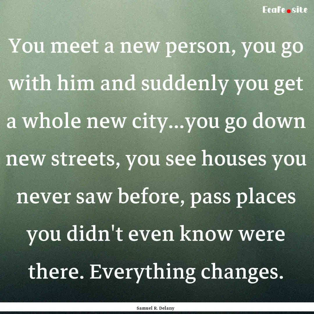 You meet a new person, you go with him and.... : Quote by Samuel R. Delany