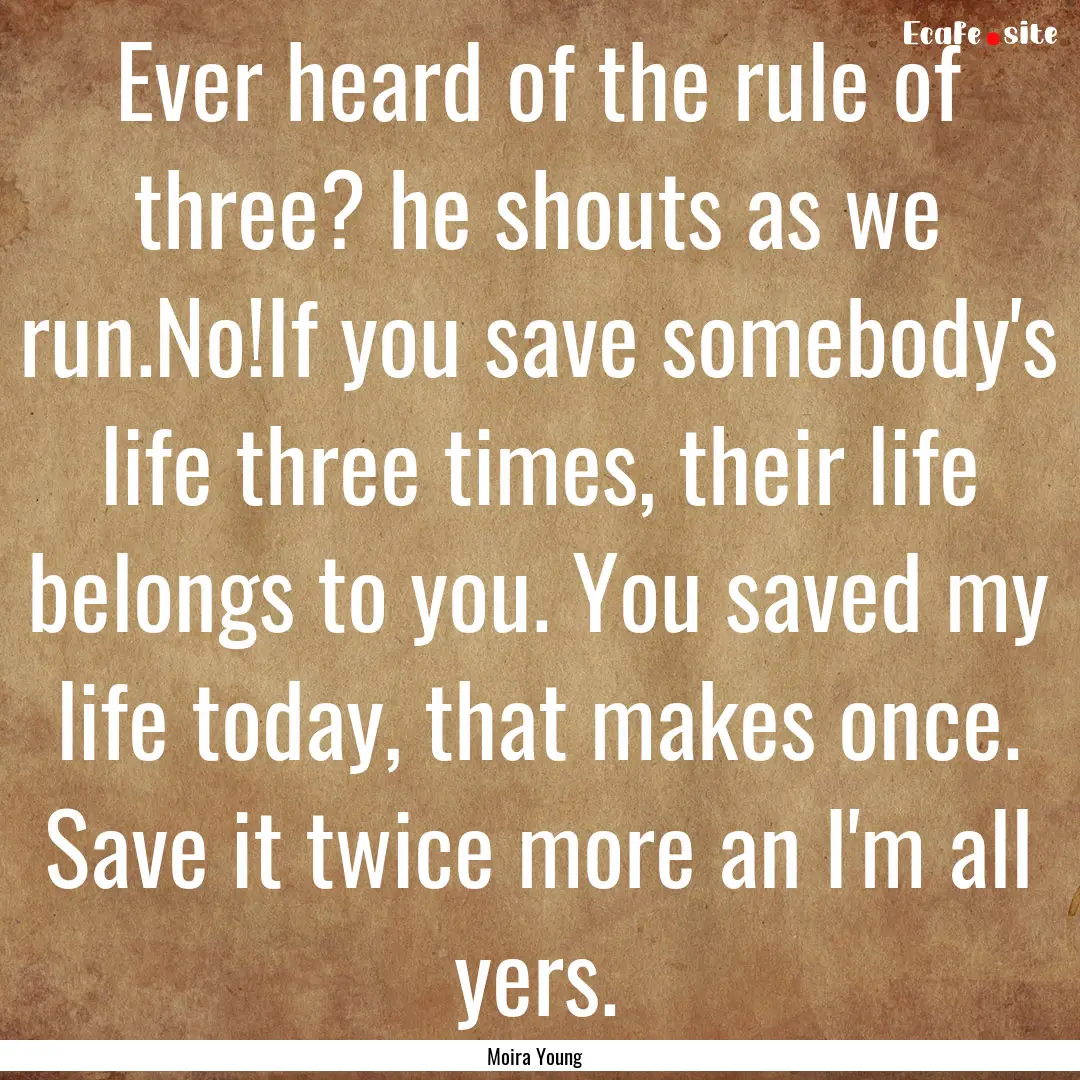 Ever heard of the rule of three? he shouts.... : Quote by Moira Young